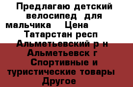 Предлагаю детский.велосипед..для мальчика  › Цена ­ 1 000 - Татарстан респ., Альметьевский р-н, Альметьевск г. Спортивные и туристические товары » Другое   